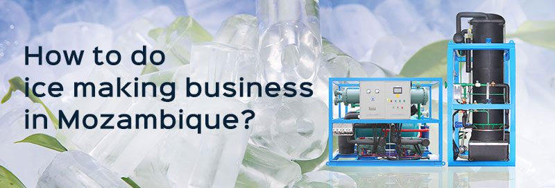 How to do ice making business in Mozambique